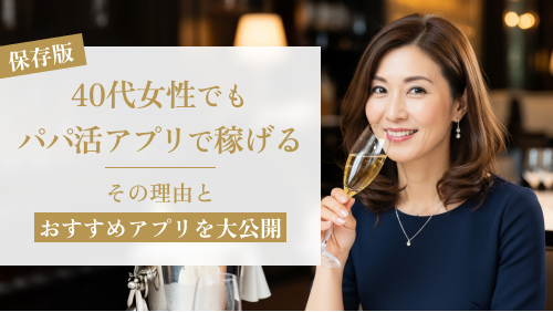【保存版】40代女性でもパパ活アプリで稼げる！その理由とおすすめアプリを大公開 