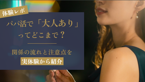 パパ活で「大人あり」ってどこまで？関係の流れと注意点を実体験から紹介
