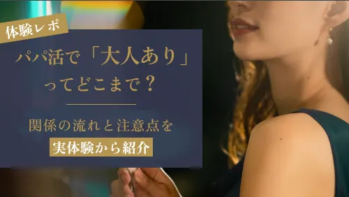 パパ活における「大人あり」とはどこまで？関係の流れと注意点を実体験から紹介