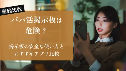 パパ活掲示板は危険?掲示板の安全な使い方とおすすめアプリ比較