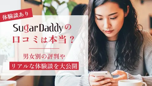 シュガーダディの口コミは本当？男女別の評判やリアルな体験談を大公開