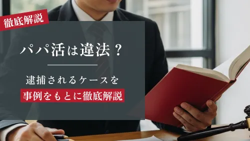パパ活は違法？逮捕されるケースを事例をもとに徹底解説
