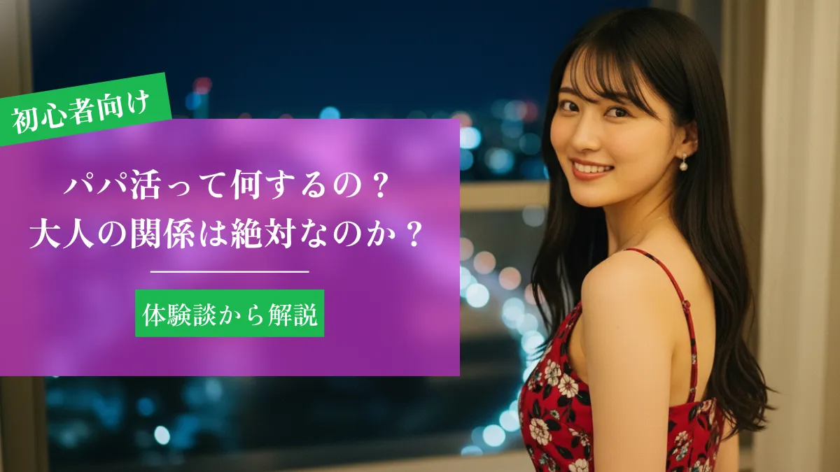 パパ活って何するの？大人の関係は絶対なのか体験談から解説