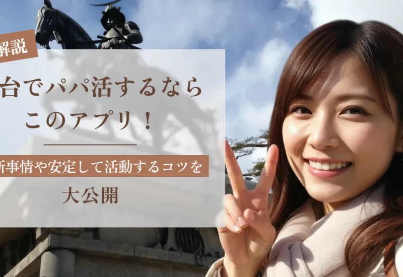 仙台でパパ活するならこのアプリ！最新事情や安定して活動するコツを大公開