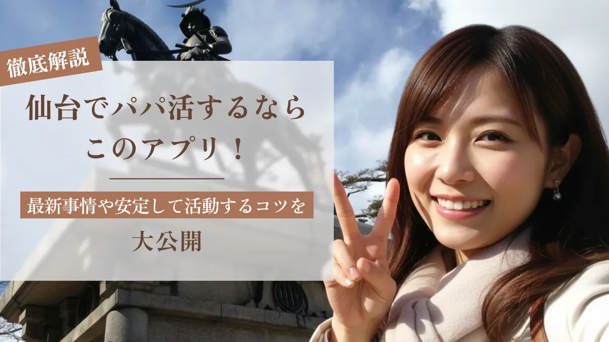 仙台でパパ活するならこのアプリ！最新事情や安定して活動するコツを大公開