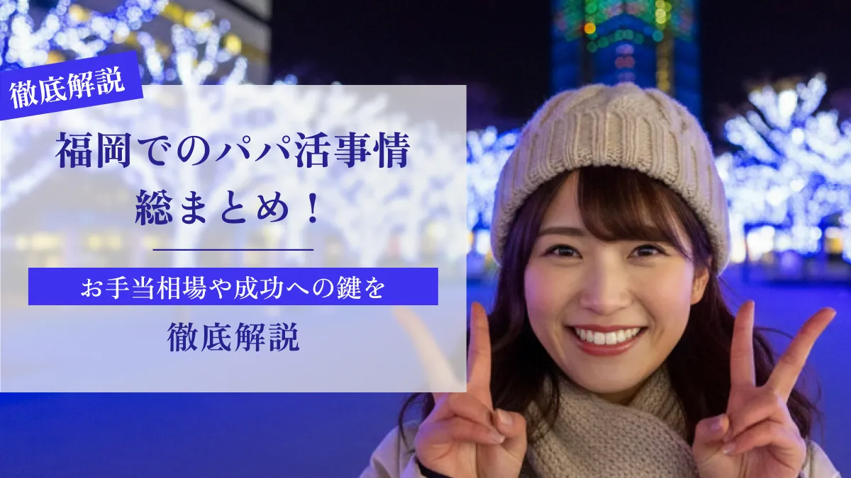 福岡でのパパ活事情総まとめ！お手当相場や成功への鍵を徹底紹介