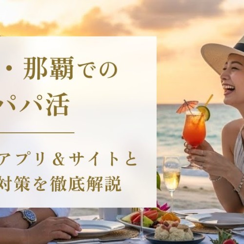 沖縄・那覇でのパパ活！おすすめアプリ＆サイトと身バレ対策を徹底解説