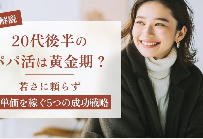 20代後半のパパ活は黄金期?若さに頼らず高単価を稼ぐ5つの成功戦略