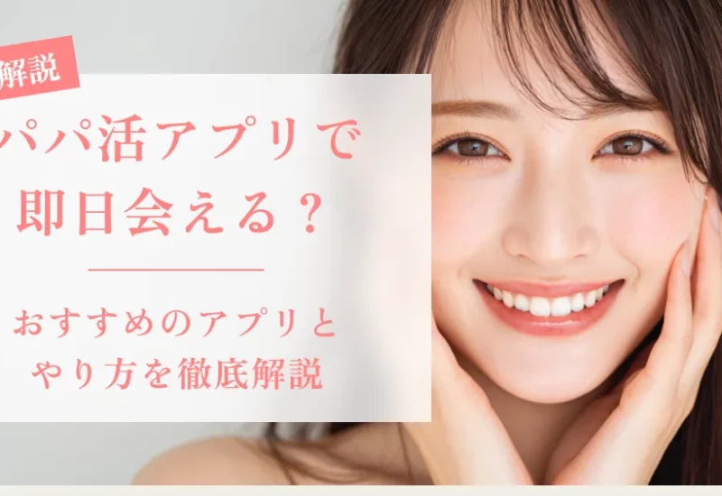 パパ活アプリで即日会える？おすすめのアプリとやり方を徹底解説 