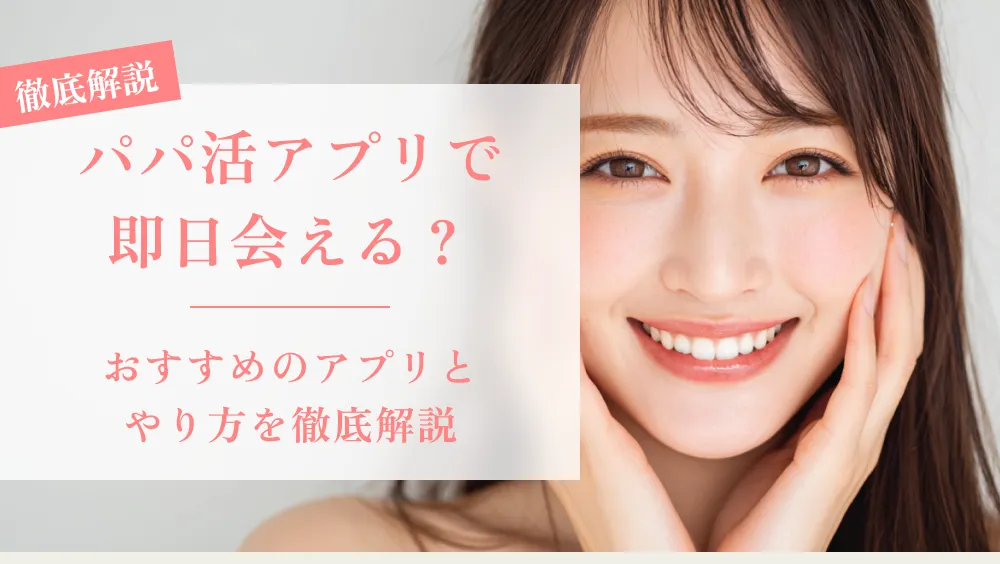 パパ活アプリで即日会える？おすすめのアプリとやり方を徹底解説 